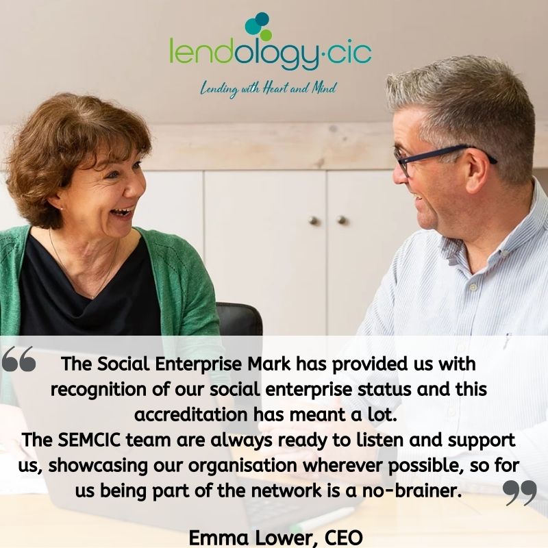 Testimonial from Emma Lower at Lendology: "The Social Enterprise Mark has provided us with recognition of our social enterprise status and this accreditation has meant a lot. The SEMCIC team are always ready to listen and support us, showcasing our organisation wherever possible, so for us being part of the network is a no-brainer."