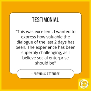 Orange background with white text box: TESTIMONIAL - "This was excellent, I wanted to express how valuable the dialogue of the last 2 days has been. The experience has been superbly challenging, as I believe social enterprise should be" - previous attendee